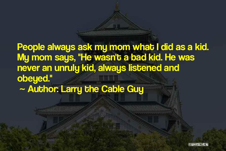 Larry The Cable Guy Quotes: People Always Ask My Mom What I Did As A Kid. My Mom Says, He Wasn't A Bad Kid. He