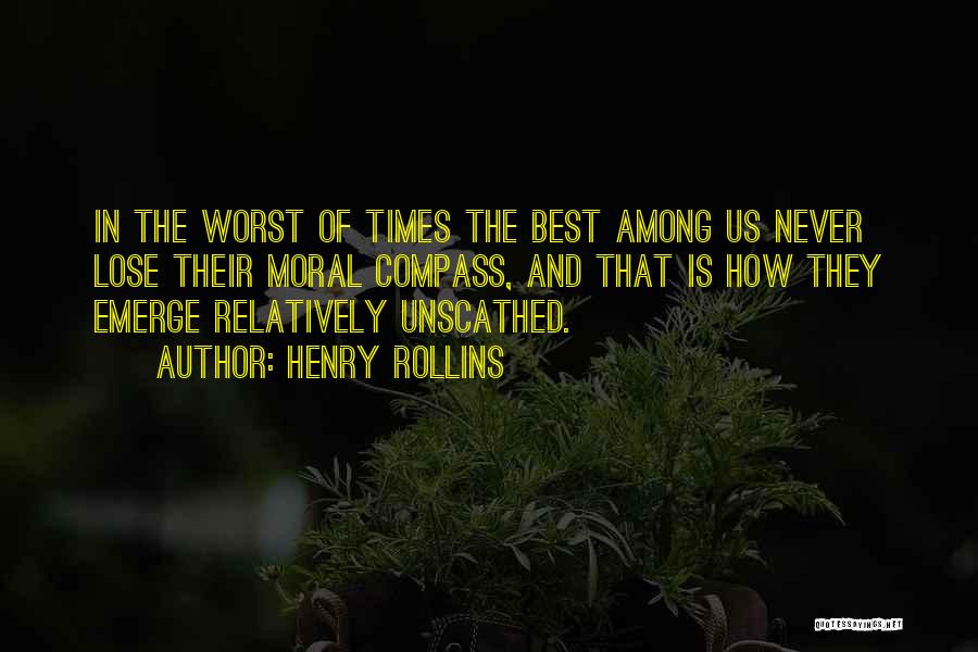 Henry Rollins Quotes: In The Worst Of Times The Best Among Us Never Lose Their Moral Compass, And That Is How They Emerge