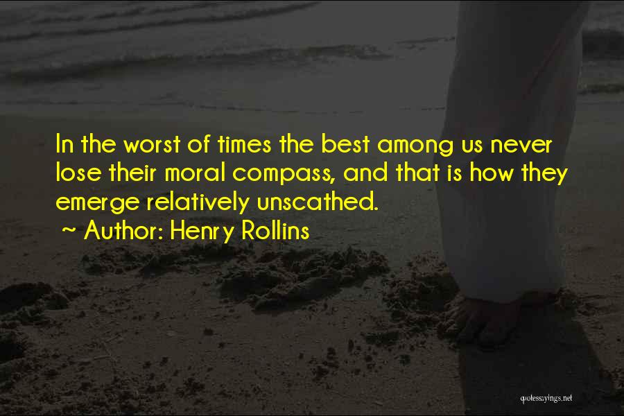 Henry Rollins Quotes: In The Worst Of Times The Best Among Us Never Lose Their Moral Compass, And That Is How They Emerge