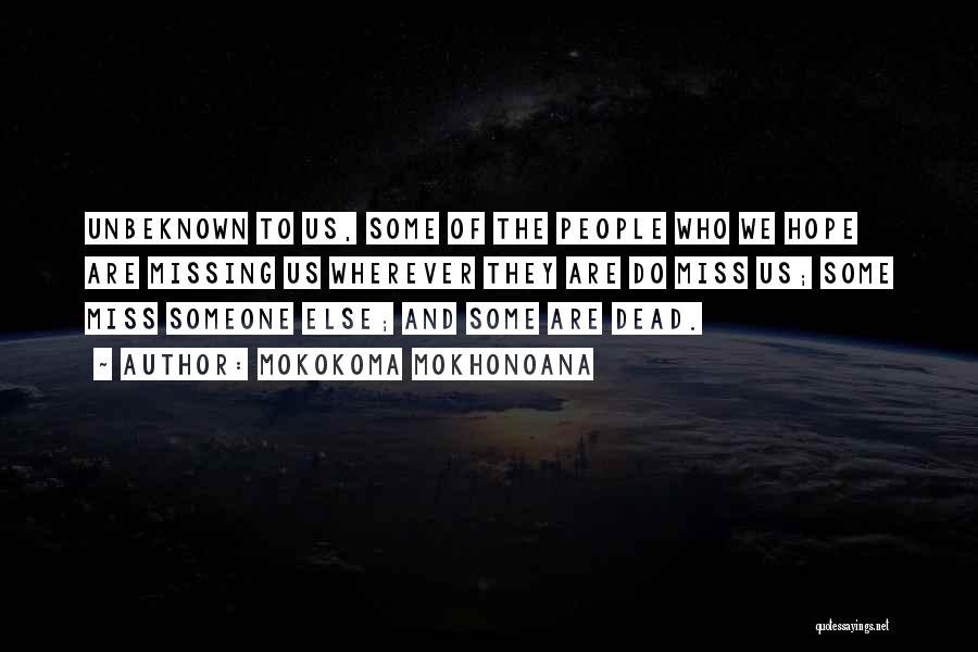 Mokokoma Mokhonoana Quotes: Unbeknown To Us, Some Of The People Who We Hope Are Missing Us Wherever They Are Do Miss Us; Some