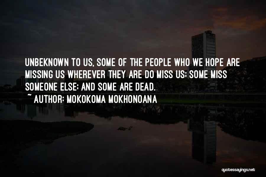 Mokokoma Mokhonoana Quotes: Unbeknown To Us, Some Of The People Who We Hope Are Missing Us Wherever They Are Do Miss Us; Some