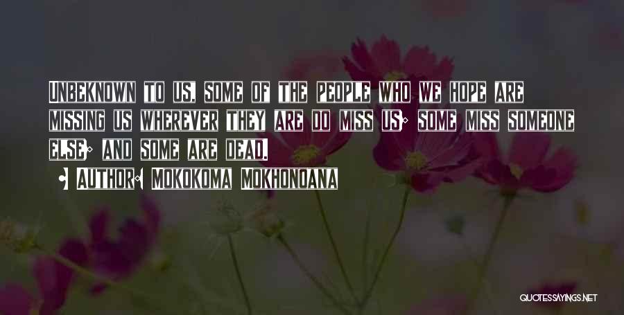 Mokokoma Mokhonoana Quotes: Unbeknown To Us, Some Of The People Who We Hope Are Missing Us Wherever They Are Do Miss Us; Some
