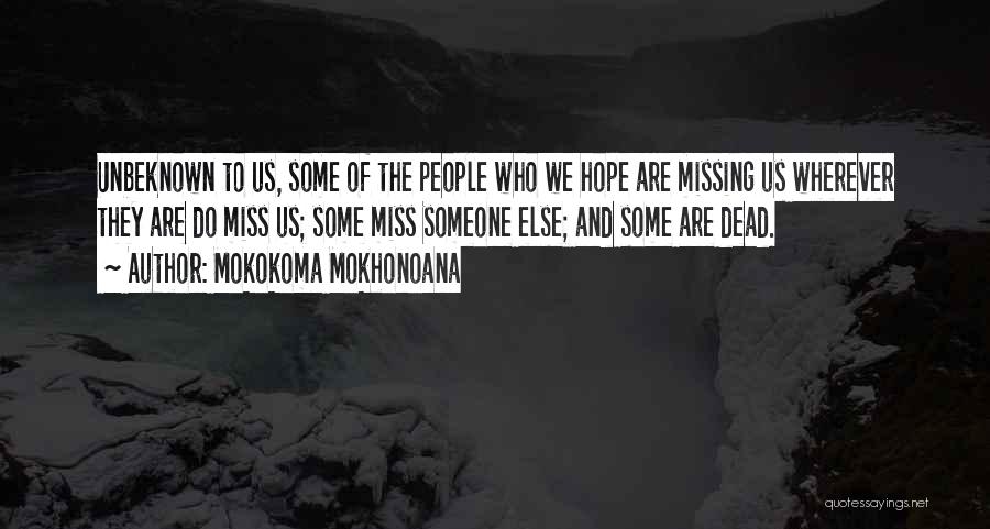 Mokokoma Mokhonoana Quotes: Unbeknown To Us, Some Of The People Who We Hope Are Missing Us Wherever They Are Do Miss Us; Some