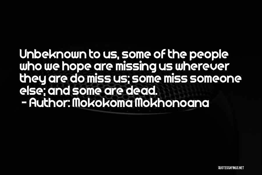 Mokokoma Mokhonoana Quotes: Unbeknown To Us, Some Of The People Who We Hope Are Missing Us Wherever They Are Do Miss Us; Some