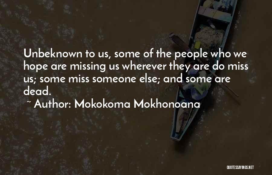Mokokoma Mokhonoana Quotes: Unbeknown To Us, Some Of The People Who We Hope Are Missing Us Wherever They Are Do Miss Us; Some