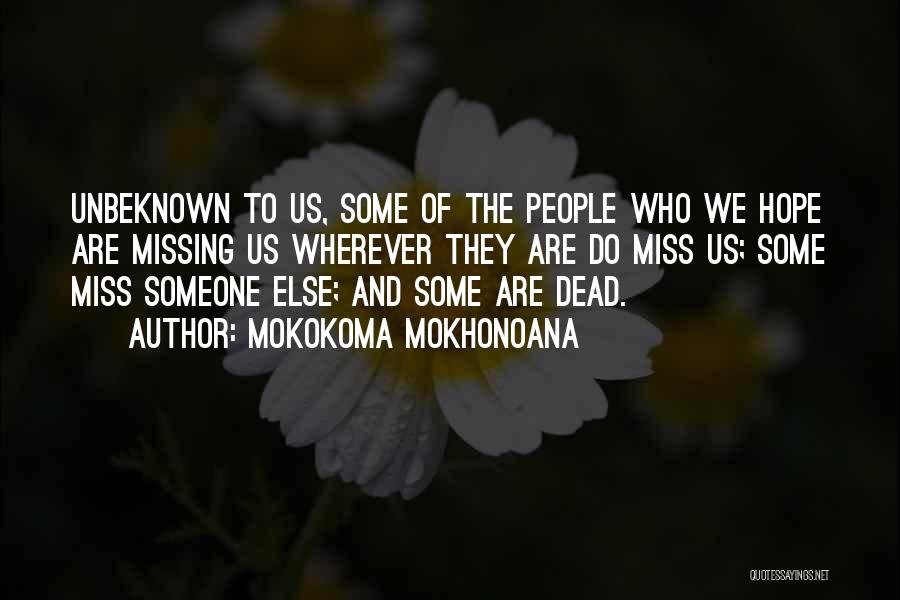 Mokokoma Mokhonoana Quotes: Unbeknown To Us, Some Of The People Who We Hope Are Missing Us Wherever They Are Do Miss Us; Some