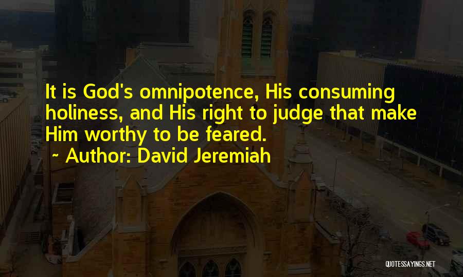 David Jeremiah Quotes: It Is God's Omnipotence, His Consuming Holiness, And His Right To Judge That Make Him Worthy To Be Feared.