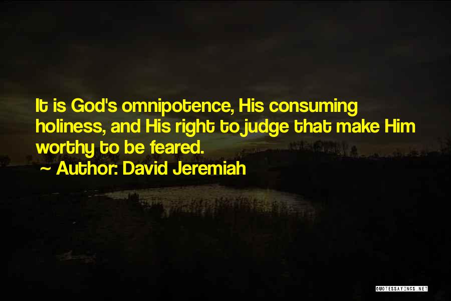 David Jeremiah Quotes: It Is God's Omnipotence, His Consuming Holiness, And His Right To Judge That Make Him Worthy To Be Feared.