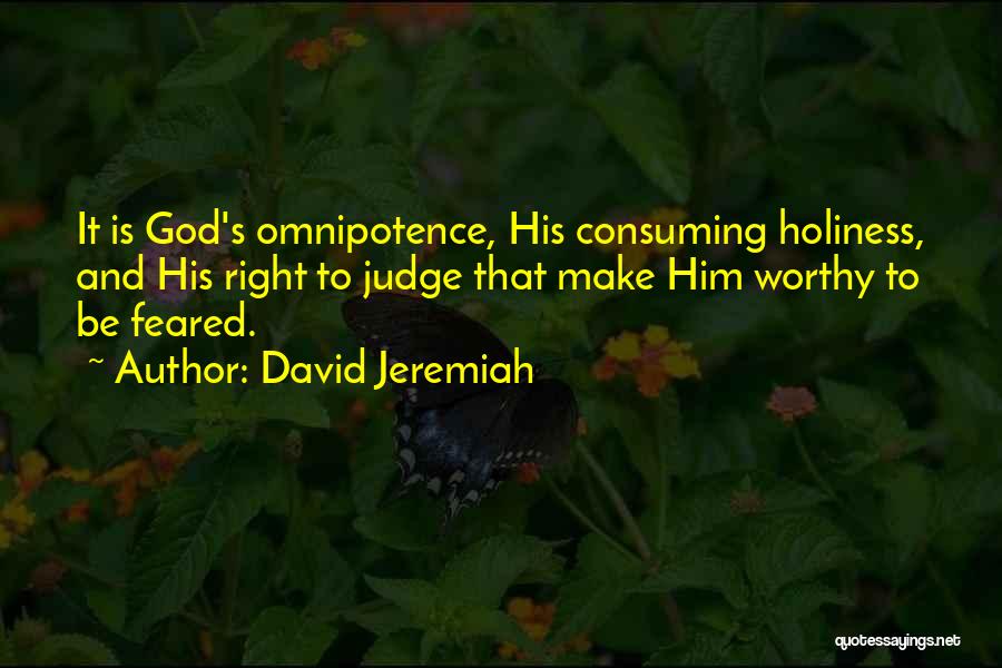 David Jeremiah Quotes: It Is God's Omnipotence, His Consuming Holiness, And His Right To Judge That Make Him Worthy To Be Feared.