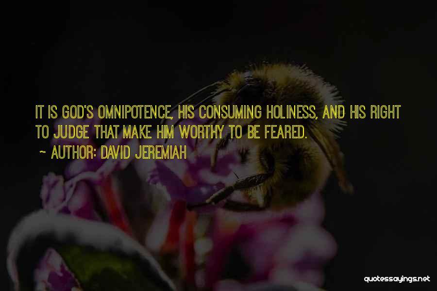 David Jeremiah Quotes: It Is God's Omnipotence, His Consuming Holiness, And His Right To Judge That Make Him Worthy To Be Feared.