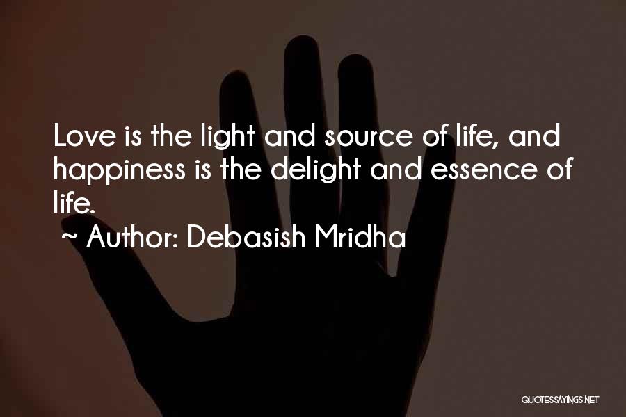 Debasish Mridha Quotes: Love Is The Light And Source Of Life, And Happiness Is The Delight And Essence Of Life.