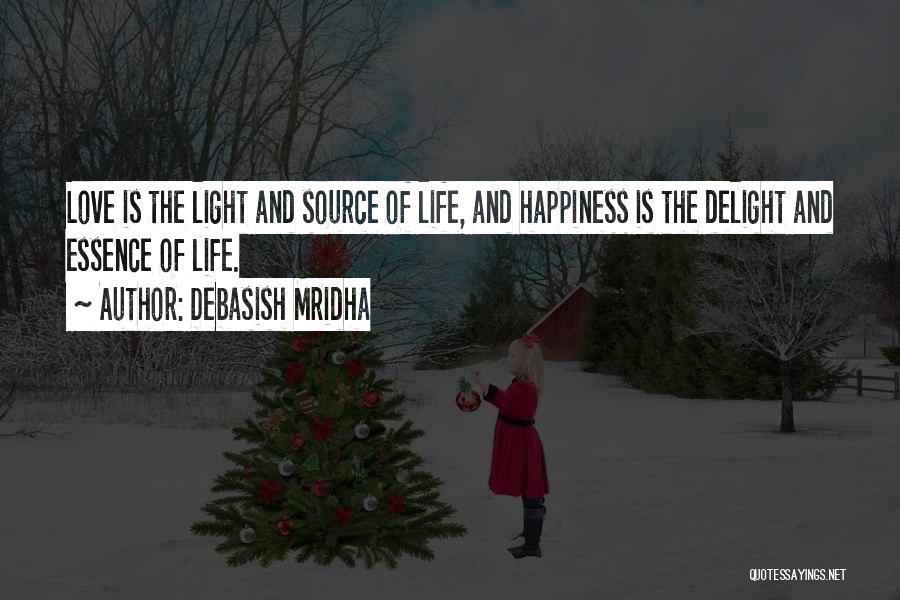 Debasish Mridha Quotes: Love Is The Light And Source Of Life, And Happiness Is The Delight And Essence Of Life.