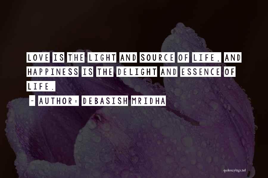 Debasish Mridha Quotes: Love Is The Light And Source Of Life, And Happiness Is The Delight And Essence Of Life.