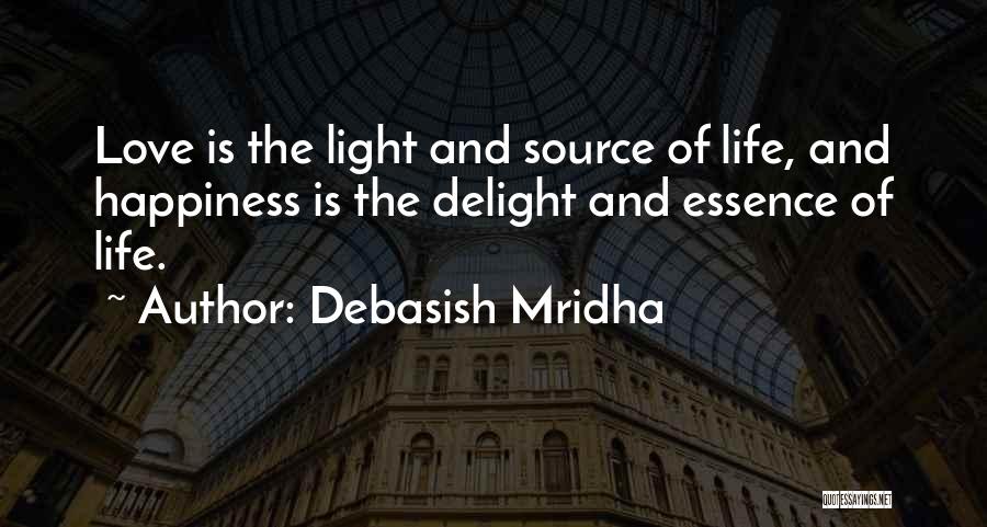 Debasish Mridha Quotes: Love Is The Light And Source Of Life, And Happiness Is The Delight And Essence Of Life.