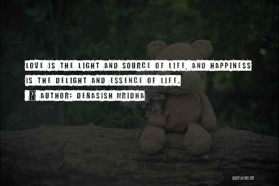 Debasish Mridha Quotes: Love Is The Light And Source Of Life, And Happiness Is The Delight And Essence Of Life.