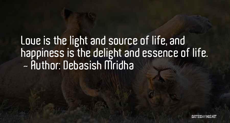 Debasish Mridha Quotes: Love Is The Light And Source Of Life, And Happiness Is The Delight And Essence Of Life.