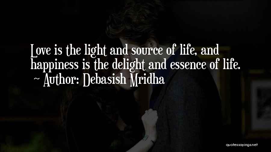 Debasish Mridha Quotes: Love Is The Light And Source Of Life, And Happiness Is The Delight And Essence Of Life.