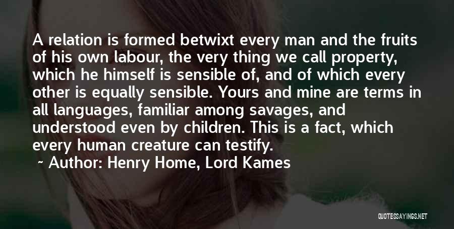 Henry Home, Lord Kames Quotes: A Relation Is Formed Betwixt Every Man And The Fruits Of His Own Labour, The Very Thing We Call Property,