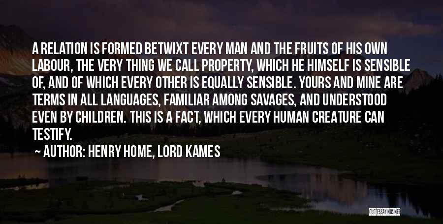 Henry Home, Lord Kames Quotes: A Relation Is Formed Betwixt Every Man And The Fruits Of His Own Labour, The Very Thing We Call Property,