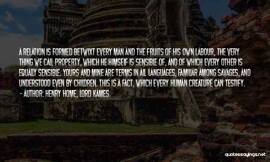 Henry Home, Lord Kames Quotes: A Relation Is Formed Betwixt Every Man And The Fruits Of His Own Labour, The Very Thing We Call Property,