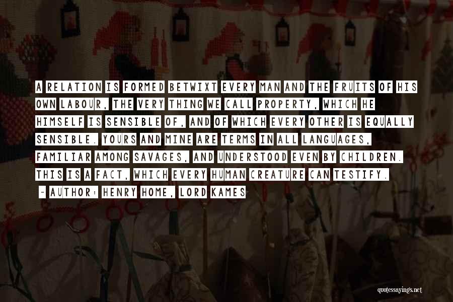 Henry Home, Lord Kames Quotes: A Relation Is Formed Betwixt Every Man And The Fruits Of His Own Labour, The Very Thing We Call Property,