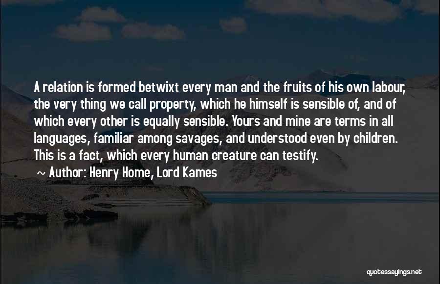 Henry Home, Lord Kames Quotes: A Relation Is Formed Betwixt Every Man And The Fruits Of His Own Labour, The Very Thing We Call Property,