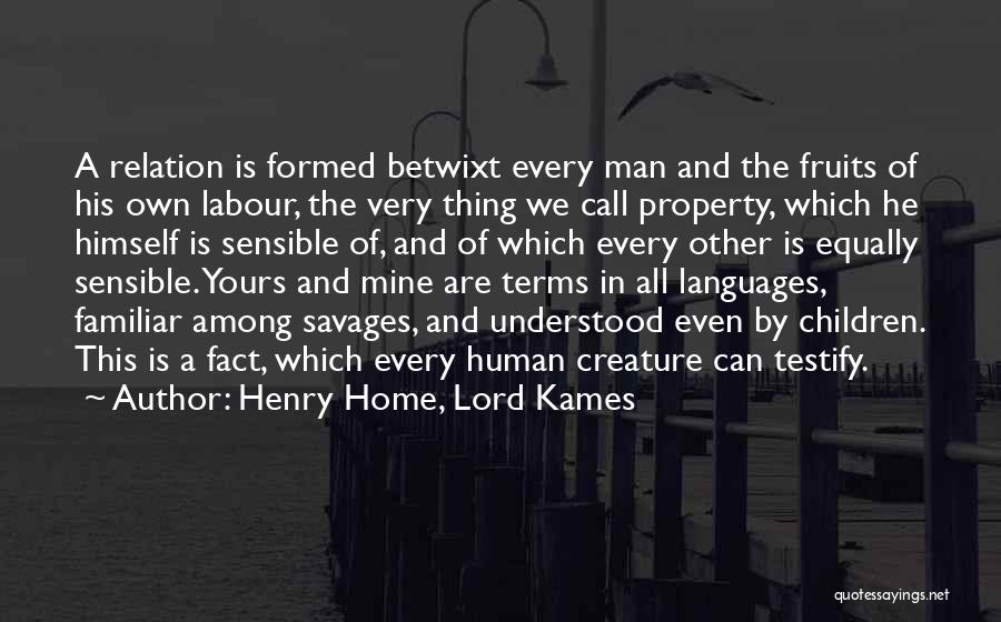 Henry Home, Lord Kames Quotes: A Relation Is Formed Betwixt Every Man And The Fruits Of His Own Labour, The Very Thing We Call Property,