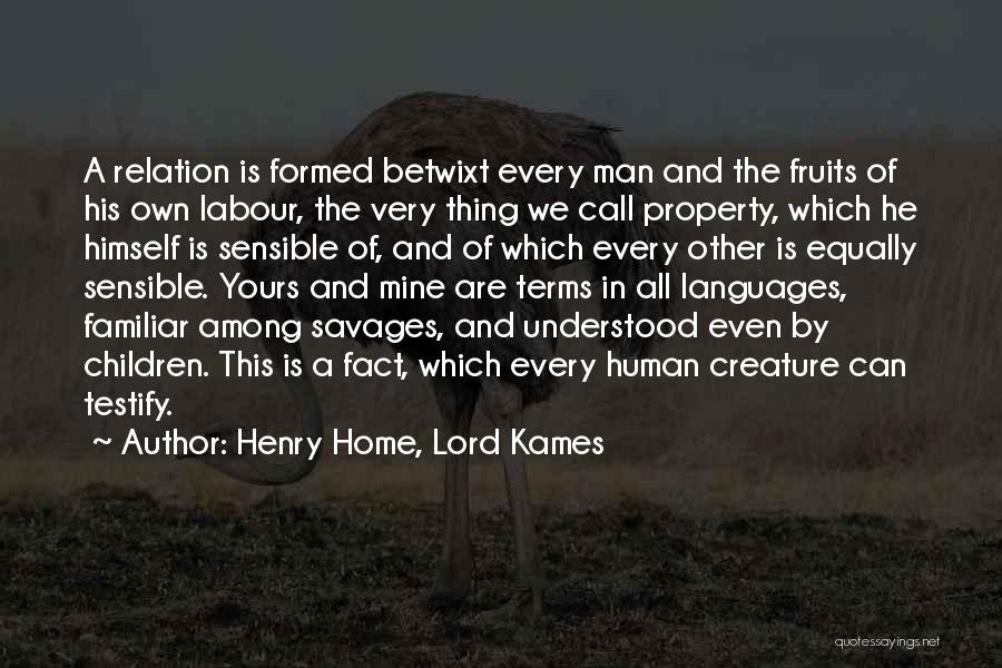 Henry Home, Lord Kames Quotes: A Relation Is Formed Betwixt Every Man And The Fruits Of His Own Labour, The Very Thing We Call Property,