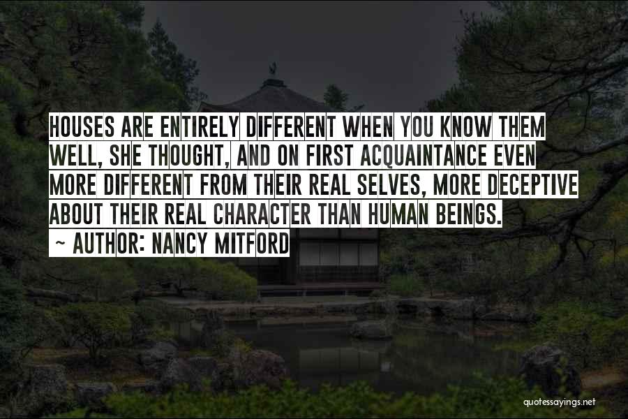 Nancy Mitford Quotes: Houses Are Entirely Different When You Know Them Well, She Thought, And On First Acquaintance Even More Different From Their