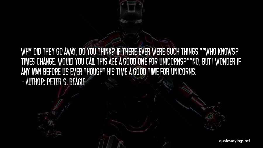 Peter S. Beagle Quotes: Why Did They Go Away, Do You Think? If There Ever Were Such Things.who Knows? Times Change. Would You Call