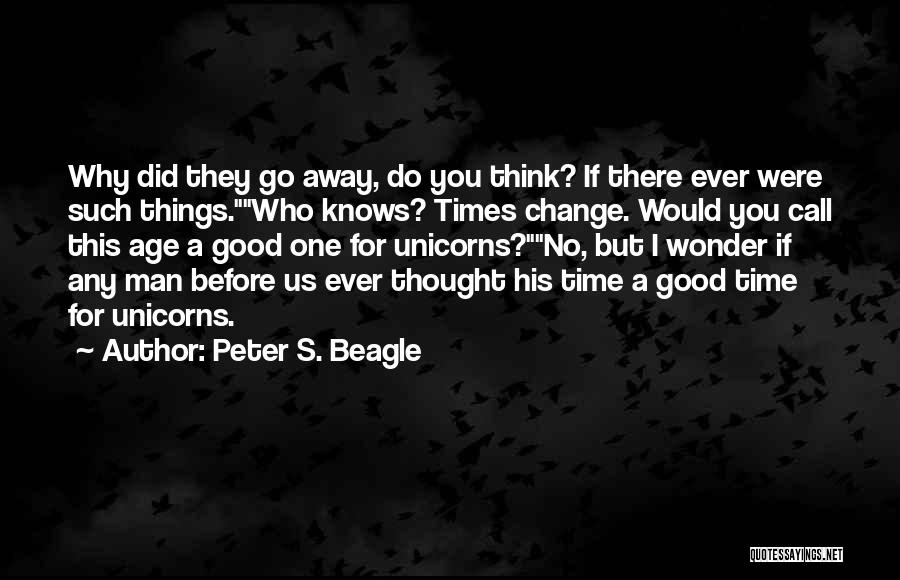 Peter S. Beagle Quotes: Why Did They Go Away, Do You Think? If There Ever Were Such Things.who Knows? Times Change. Would You Call