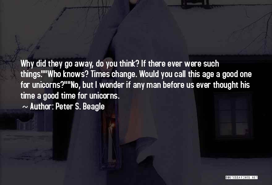 Peter S. Beagle Quotes: Why Did They Go Away, Do You Think? If There Ever Were Such Things.who Knows? Times Change. Would You Call