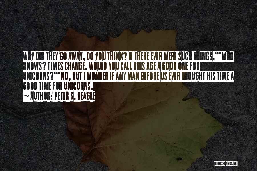 Peter S. Beagle Quotes: Why Did They Go Away, Do You Think? If There Ever Were Such Things.who Knows? Times Change. Would You Call