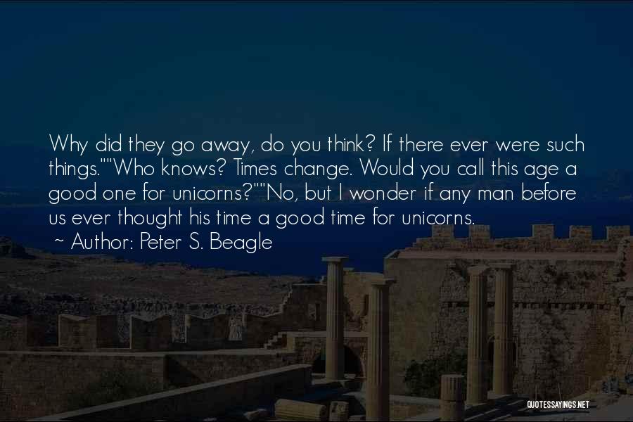 Peter S. Beagle Quotes: Why Did They Go Away, Do You Think? If There Ever Were Such Things.who Knows? Times Change. Would You Call
