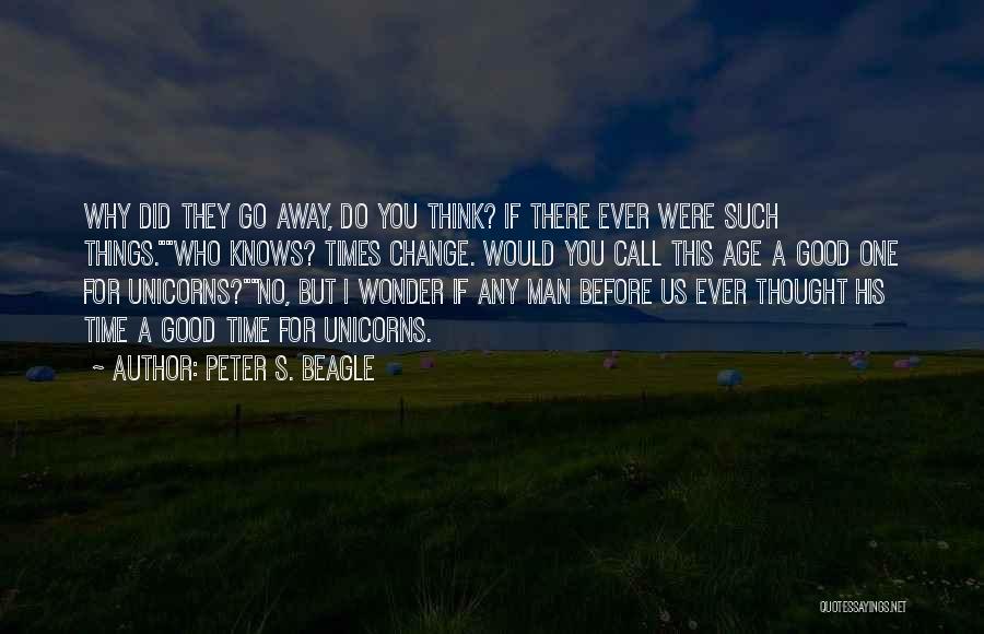 Peter S. Beagle Quotes: Why Did They Go Away, Do You Think? If There Ever Were Such Things.who Knows? Times Change. Would You Call