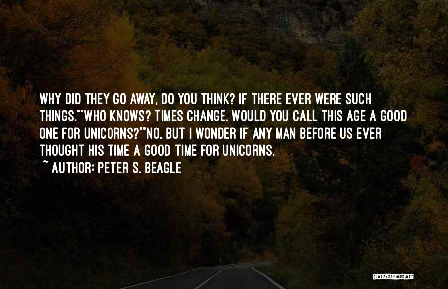 Peter S. Beagle Quotes: Why Did They Go Away, Do You Think? If There Ever Were Such Things.who Knows? Times Change. Would You Call