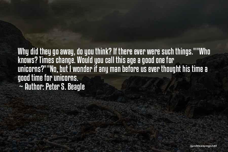 Peter S. Beagle Quotes: Why Did They Go Away, Do You Think? If There Ever Were Such Things.who Knows? Times Change. Would You Call