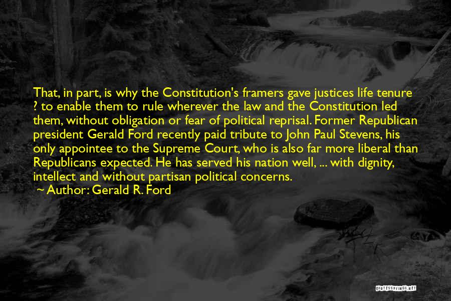 Gerald R. Ford Quotes: That, In Part, Is Why The Constitution's Framers Gave Justices Life Tenure ? To Enable Them To Rule Wherever The