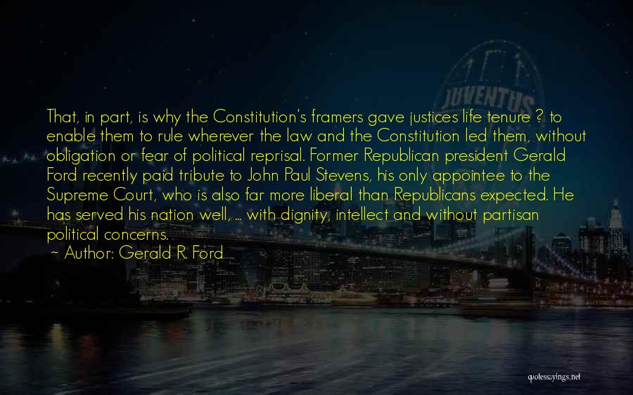 Gerald R. Ford Quotes: That, In Part, Is Why The Constitution's Framers Gave Justices Life Tenure ? To Enable Them To Rule Wherever The