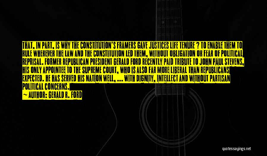 Gerald R. Ford Quotes: That, In Part, Is Why The Constitution's Framers Gave Justices Life Tenure ? To Enable Them To Rule Wherever The