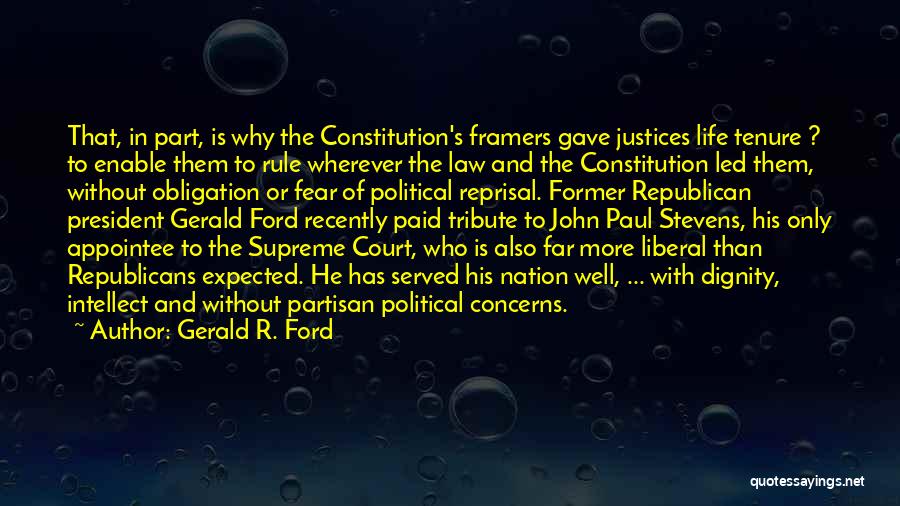 Gerald R. Ford Quotes: That, In Part, Is Why The Constitution's Framers Gave Justices Life Tenure ? To Enable Them To Rule Wherever The