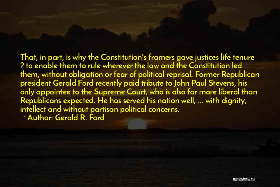 Gerald R. Ford Quotes: That, In Part, Is Why The Constitution's Framers Gave Justices Life Tenure ? To Enable Them To Rule Wherever The