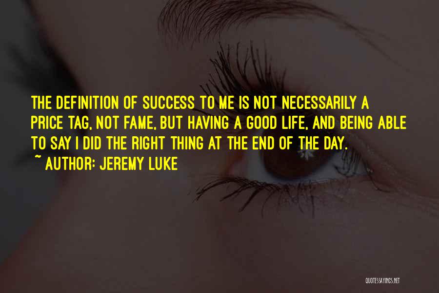 Jeremy Luke Quotes: The Definition Of Success To Me Is Not Necessarily A Price Tag, Not Fame, But Having A Good Life, And