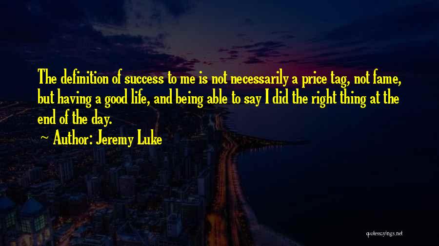 Jeremy Luke Quotes: The Definition Of Success To Me Is Not Necessarily A Price Tag, Not Fame, But Having A Good Life, And