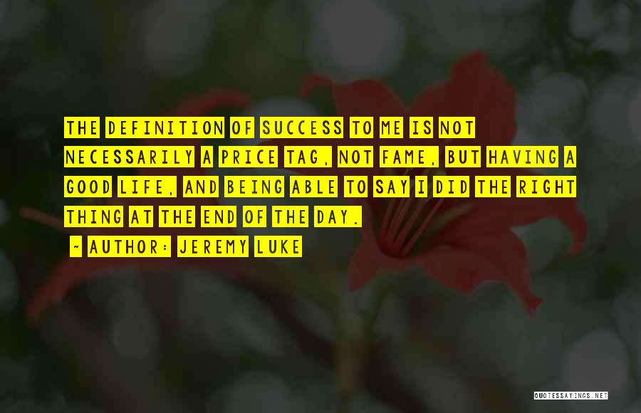 Jeremy Luke Quotes: The Definition Of Success To Me Is Not Necessarily A Price Tag, Not Fame, But Having A Good Life, And