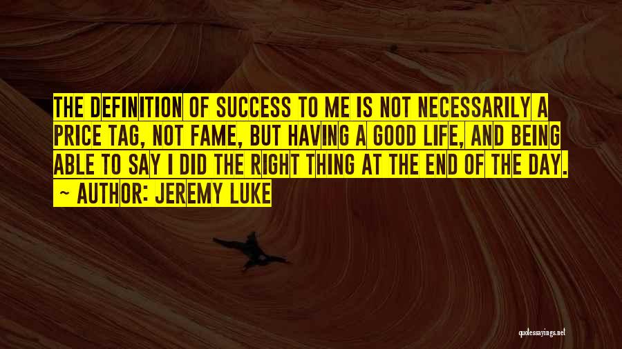 Jeremy Luke Quotes: The Definition Of Success To Me Is Not Necessarily A Price Tag, Not Fame, But Having A Good Life, And