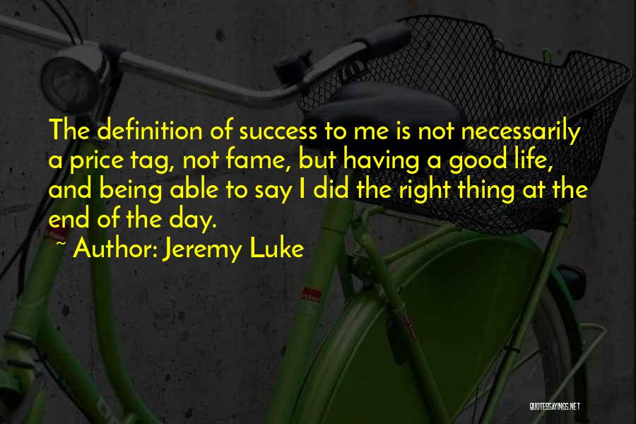 Jeremy Luke Quotes: The Definition Of Success To Me Is Not Necessarily A Price Tag, Not Fame, But Having A Good Life, And