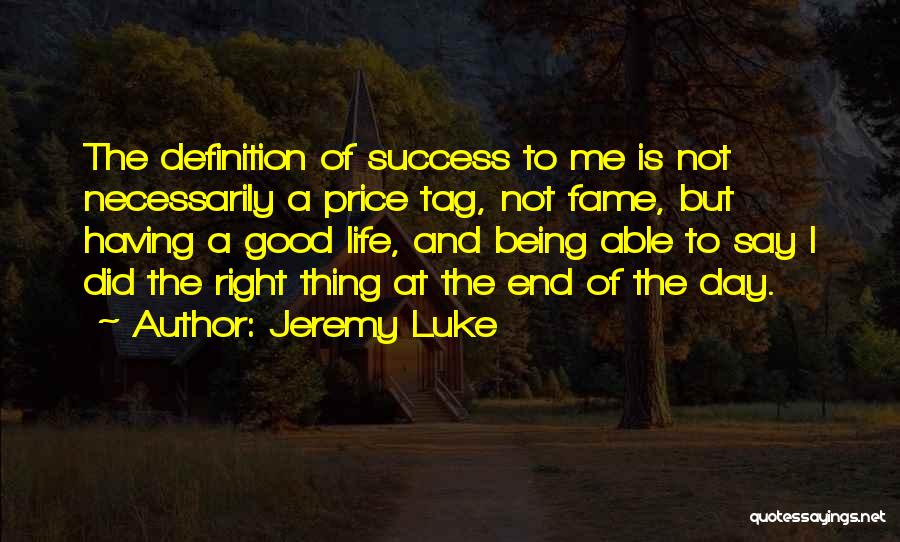 Jeremy Luke Quotes: The Definition Of Success To Me Is Not Necessarily A Price Tag, Not Fame, But Having A Good Life, And