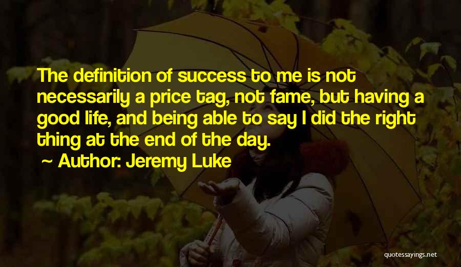 Jeremy Luke Quotes: The Definition Of Success To Me Is Not Necessarily A Price Tag, Not Fame, But Having A Good Life, And
