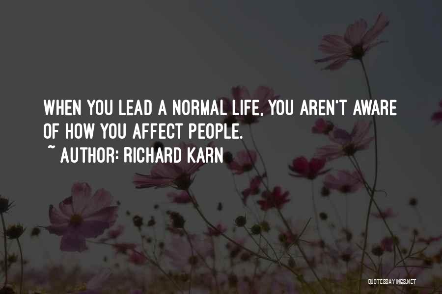 Richard Karn Quotes: When You Lead A Normal Life, You Aren't Aware Of How You Affect People.